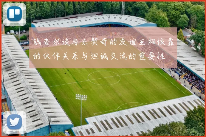钱查尔谈与东契奇的友谊互相依靠的伙伴关系与坦诚交流的重要性