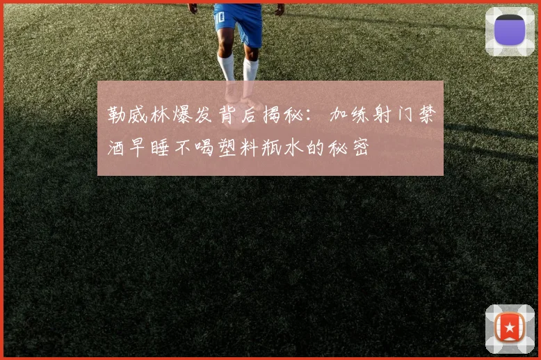勒威林爆发背后揭秘：加练射门禁酒早睡不喝塑料瓶水的秘密