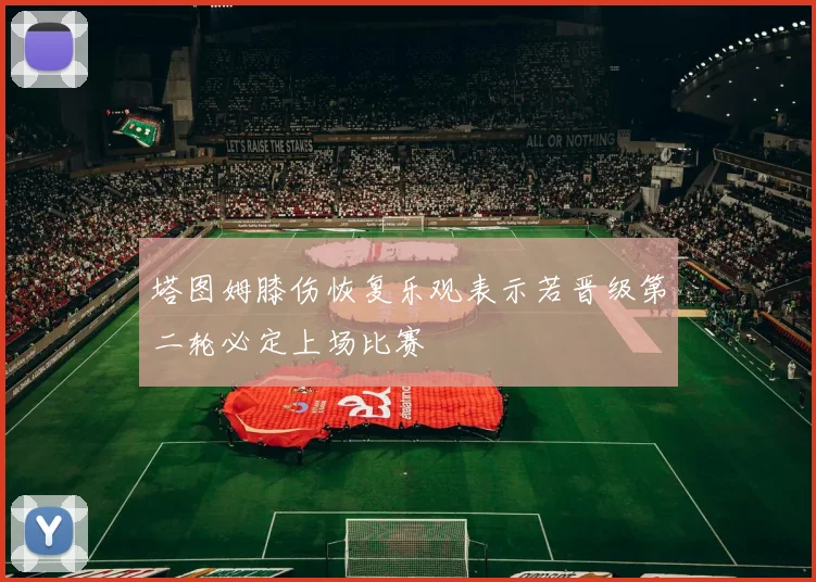 塔图姆膝伤恢复乐观表示若晋级第二轮必定上场比赛