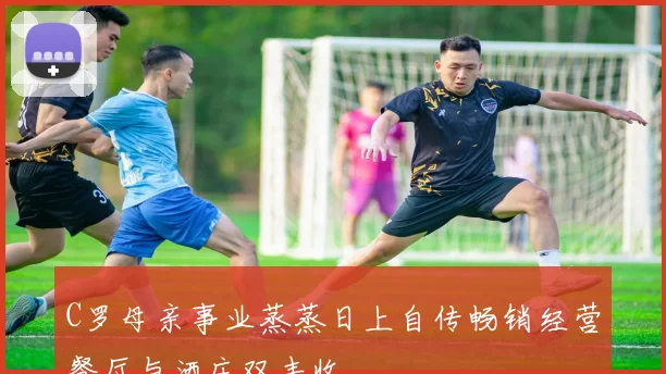 C罗母亲事业蒸蒸日上自传畅销经营餐厅与酒庄双丰收