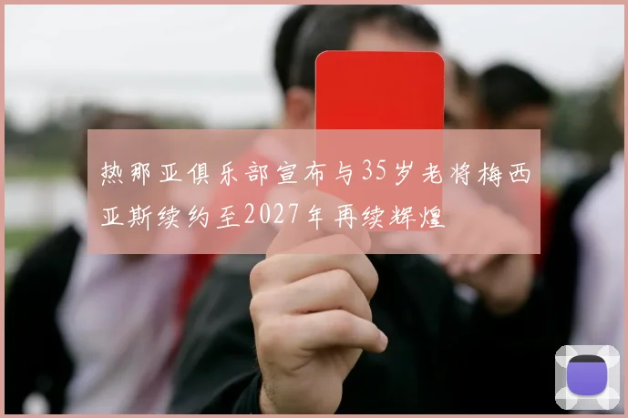 热那亚俱乐部宣布与35岁老将梅西亚斯续约至2027年再续辉煌