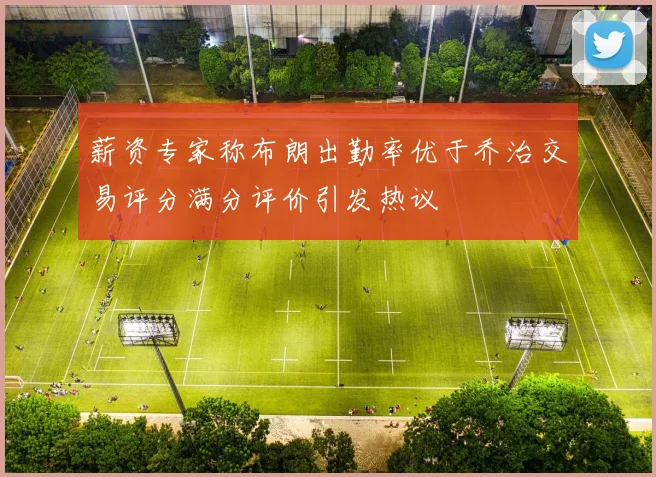 薪资专家称布朗出勤率优于乔治交易评分满分评价引发热议