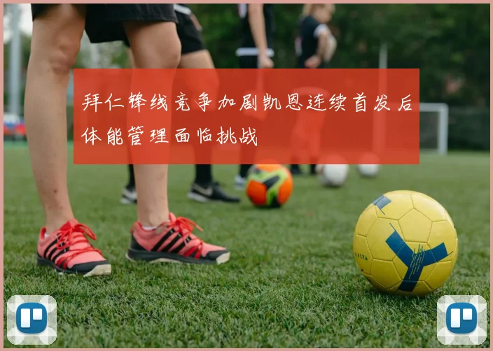 拜仁锋线竞争加剧凯恩连续首发后体能管理面临挑战