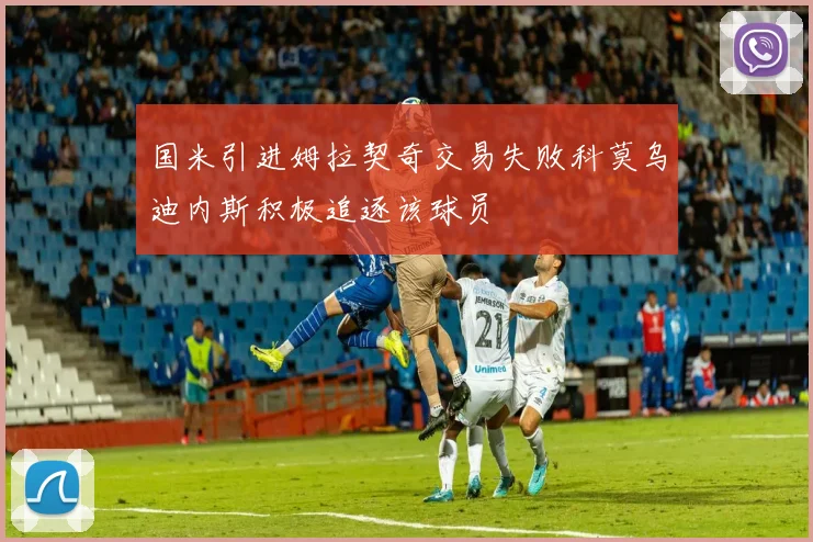 国米引进姆拉契奇交易失败科莫乌迪内斯积极追逐该球员