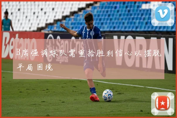 B席强调球队需重拾胜利信心以摆脱平局困境