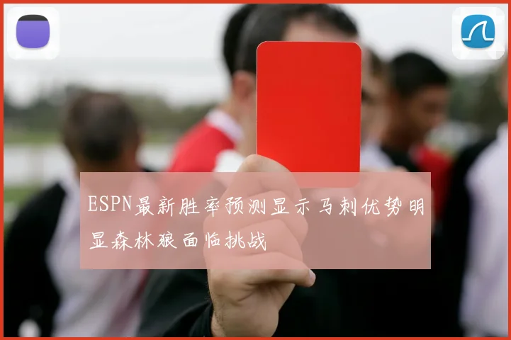 ESPN最新胜率预测显示马刺优势明显森林狼面临挑战