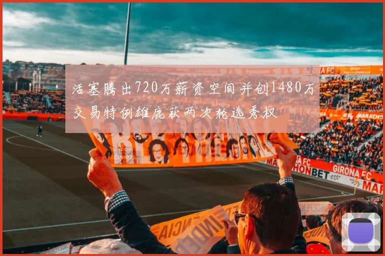 活塞腾出720万薪资空间并创1480万交易特例雄鹿获两次轮选秀权