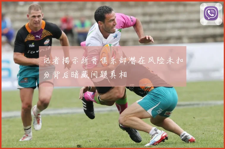 记者揭示新晋俱乐部潜在风险未扣分背后暗藏问题真相