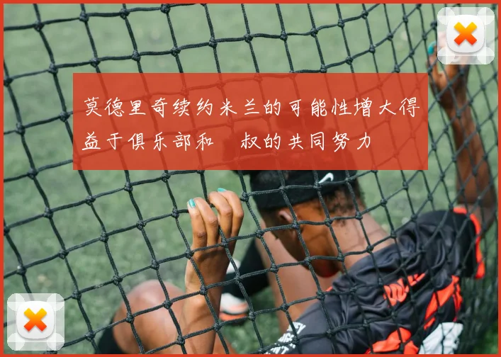 莫德里奇续约米兰的可能性增大得益于俱乐部和囧叔的共同努力