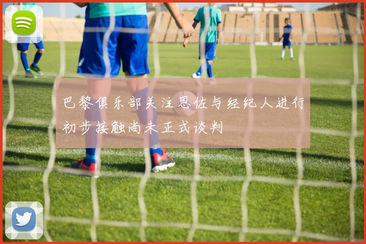 巴黎俱乐部关注恩佐与经纪人进行初步接触尚未正式谈判
