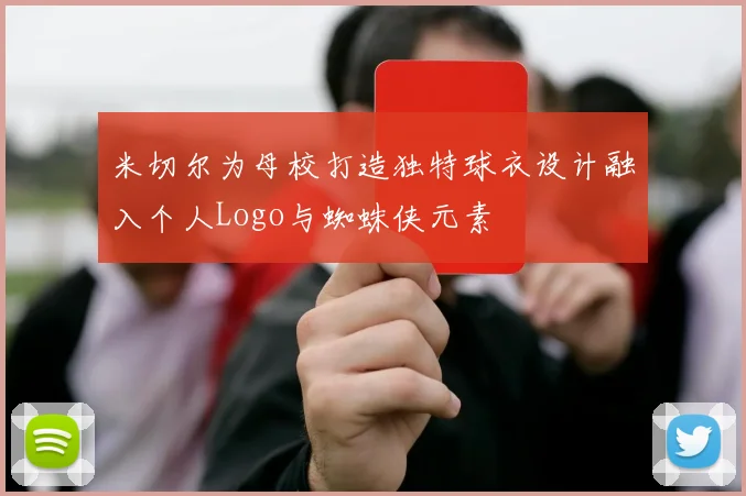 米切尔为母校打造独特球衣设计融入个人Logo与蜘蛛侠元素